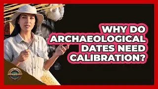 Why Do Archaeological Dates Need Calibration?