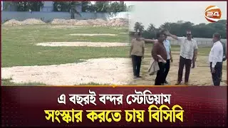 বিপিএল-এর আগেই বন্দর স্টেডিয়াম সংস্কার শেষ করতে চায় বিসিবি | Port Stadium in Chittagong | Channel 24