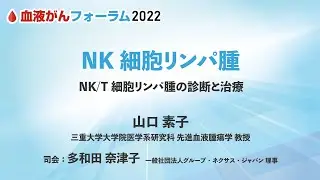 【血液がんフォーラム2022】NK細胞リンパ腫 ～NK/T細胞リンパ腫の診断と治療～