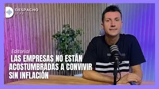 🗣️ Las empresas no están acostumbradas a convivir sin inflación | Editorial | Despacho Play 