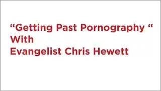 Getting Past Pornography with Evangelist Chris Hewett
