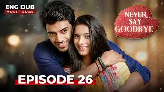 NEVER SAY GOODBYE — Full Episode 26 | Indian Series in English Dubbed | Indian Drama