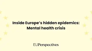 Inside Europe&rsquo;s hidden epidemics: A mental health crisis