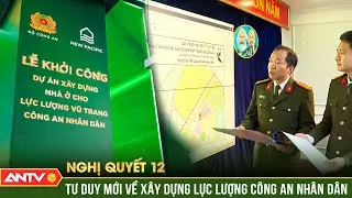 Nghị quyết 12: Từ nền móng hạ tầng tới tầm vóc hiện đại của lực lượng Công an nhân dân | ANTV