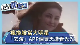瘋換臉當大明星 「去演」APP個資恐遭看光光－民視新聞