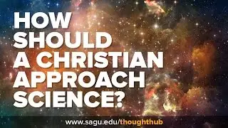 How should a Christian Approach Science?