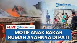 🔴LIVE: Motif Anak Bakar Rumah di Pati, Emosi Ayah Lagi Berduaan dengan Wanita Lain usai Usir Ibunya