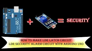 How To Make LDR Latch Circuit LDR Security Alarm Circuit With Arduino UNO
