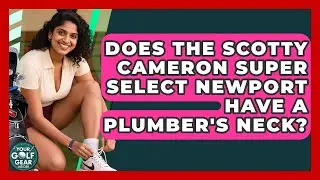 Does The Scotty Cameron Super Select Newport Have A Plumber's Neck? - Your Golf Gear Insider