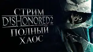 СТРИМ DISHONORED 2! ПОЛНЫЙ ХАОС!