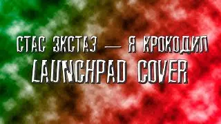 Стас Экстаз &mdash; Я Крокодил | LAUNCHPAD-UNITOR COVER (by LowTuber)