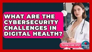 What Are The Cybersecurity Challenges In Digital Health? - Telehealth Care Expert