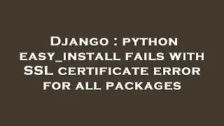 Django : python easy_install fails with SSL certificate error for all packages