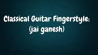 Classical Guitar Fingerstyle:  jai ganesh The Complete Guide