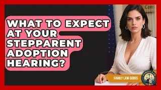 What To Expect At Your Stepparent Adoption Hearing? - Family Law Gurus