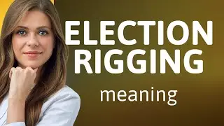 Understanding Election Rigging: A Comprehensive Guide