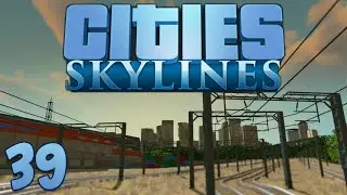 Cities Skylines 39 The Trainyard