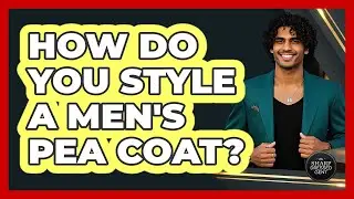 How Do You Style A Men's Pea Coat?