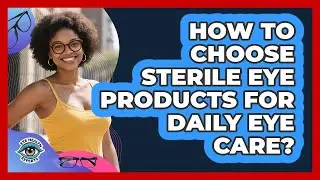 How To Choose Sterile Eye Products For Daily Eye Care? - Eye Health Experts