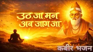 उठ जा मन अब जाग जा | Kabir Bhajan | Uth Ja Man Ab Jaag Ja | Sant Kabir Amrit Vani