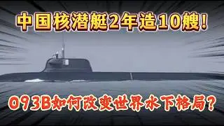 中国核潜艇2年造10艘！093B如何改变世界水下格局？