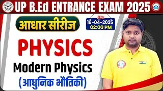 UP BED Science Class 2025 | B.Ed Entrance Exam Physics Class | Modern Physics | UP B.Ed Physics