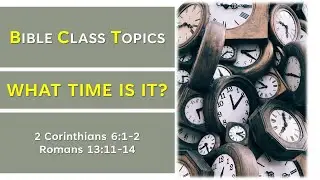 What Time Is It? (2 Corinthians 6:-1-2; Romans 13:11-14)