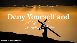 DENY YOURSELF AND FOLLOW HIM | Senior Pastor Jonathan Evans