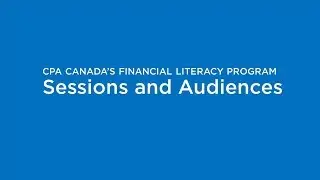CPA Canada&rsquo;s Financial Literacy Program: Sessions and Audiences