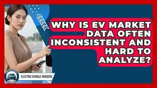 Why Is EV Market Data Often Inconsistent And Hard To Analyze? - Electric Vehicle Insiders