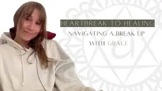 Heartbreak to Healing│Navigating a break up with grace