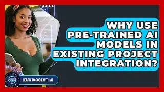 Why Use Pre-trained AI Models In Existing Project Integration? - Learning To Code With AI