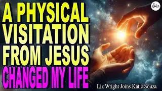 A Physical Visitation From Jesus Changed My Life // Liz Wright joins Katie Souza