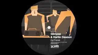 PETS019 Glimpse & Martin Dawson (Our Friends EP) - Our Friends (Martin Dawson Alt-Dub Mix)