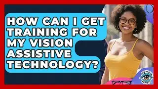How Can I Get Training For My Vision Assistive Technology? - Eye Health Experts