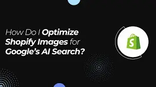 How Do I Optimize Shopify Images for Google&rsquo;s AI Search?