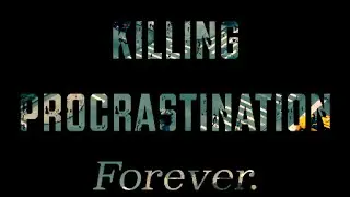 Killing Procrastination - COMPLETELY Eliminate Putting Things Off, FOREVER!