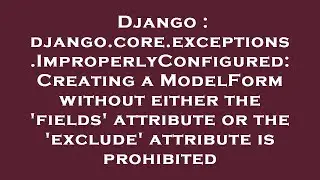 Django : django.core.exceptions.ImproperlyConfigured: Creating a ModelForm without either the 'field