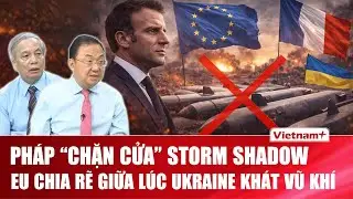 TIÊU ĐIỂM: Ukraine khát tên lửa, Pháp bất ngờ chặn Storm Shadow - Châu Âu đang chơi ván cờ gì?