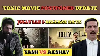 TOXIC - JOLLY LLB 3 MOVIE SHOCKING UPDATE |Yash movie Postponed | #update #toxic #yash #akshay