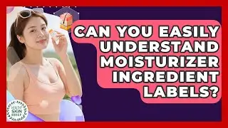 Can You Easily Understand Moisturizer Ingredient Labels? - Healthy Skin Brief