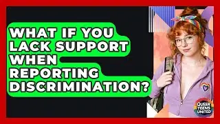What If You Lack Support When Reporting Discrimination? - Queer Teens United