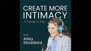 Why Talking About Intimacy Keeps Backfiring for Men | Ep 38