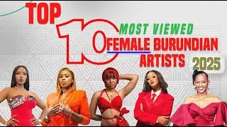 Top 10 Most Viewed FEMALE Burundian Artists in 2025 Abaririmvyikazi 10 ba mbere mu mwaka wa 2025