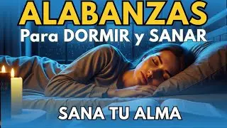 ALABANZAS PARA DORMIR Y SANAR ✨ Un Encuentro Real con Dios | Sanidad del Alma 🌙🙏