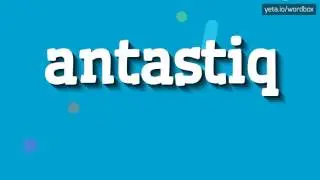 ANTASTIQ - HOW TO PRONOUNCE IT!?