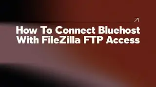 How To Connect Bluehost With FileZilla FTP Access