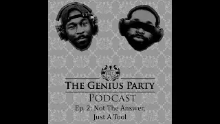 The Genius Party Podcast Ep  2: Not The Answer, Just A Tool...