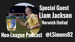 Non League Podcast Special Guest Liam Jackson Norwich United