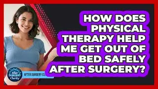 How Does Physical Therapy Help Me Get Out Of Bed Safely After Surgery? - After Surgery Clarity